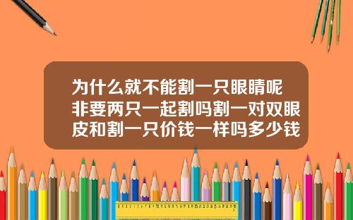 为什么就不能割一只眼睛呢非要两只一起割吗割一对双眼皮和割一只价钱一样吗多少钱