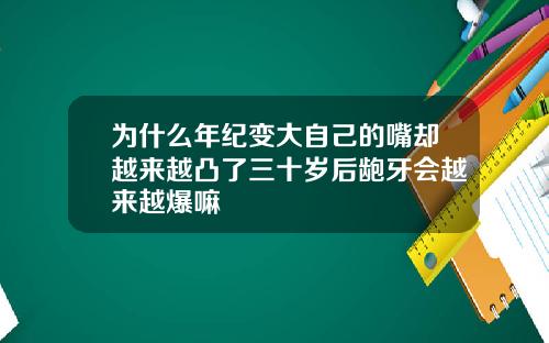 为什么年纪变大自己的嘴却越来越凸了三十岁后龅牙会越来越爆嘛
