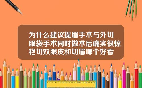 为什么建议提眉手术与外切眼袋手术同时做术后确实很惊艳切双眼皮和切眉哪个好看