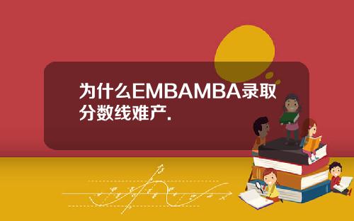 为什么EMBAMBA录取分数线难产.