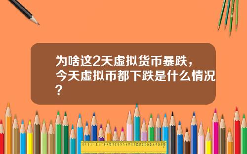 为啥这2天虚拟货币暴跌，今天虚拟币都下跌是什么情况？