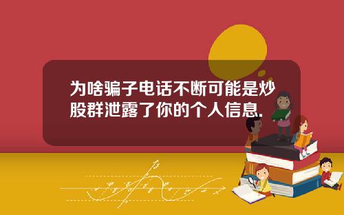 为啥骗子电话不断可能是炒股群泄露了你的个人信息.