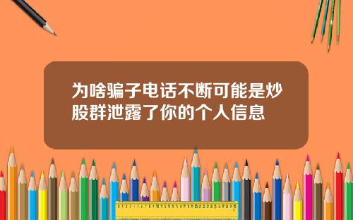 为啥骗子电话不断可能是炒股群泄露了你的个人信息