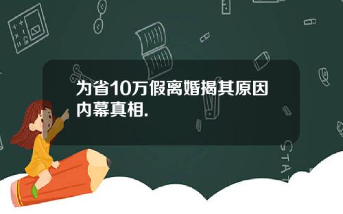 为省10万假离婚揭其原因内幕真相.