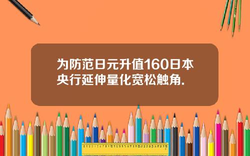 为防范日元升值160日本央行延伸量化宽松触角.