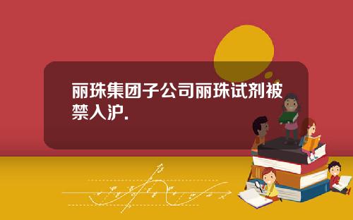 丽珠集团子公司丽珠试剂被禁入沪.