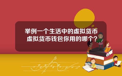 举例一个生活中的虚拟货币 虚拟货币钱包你用的哪个？