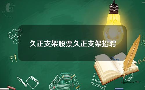 久正支架股票久正支架招聘