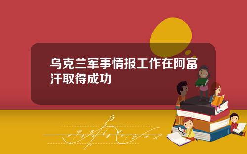 乌克兰军事情报工作在阿富汗取得成功
