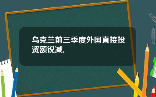 乌克兰前三季度外国直接投资额锐减.
