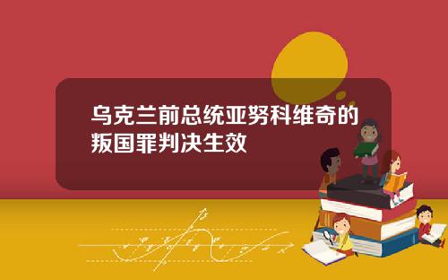 乌克兰前总统亚努科维奇的叛国罪判决生效
