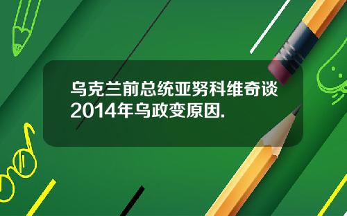 乌克兰前总统亚努科维奇谈2014年乌政变原因.
