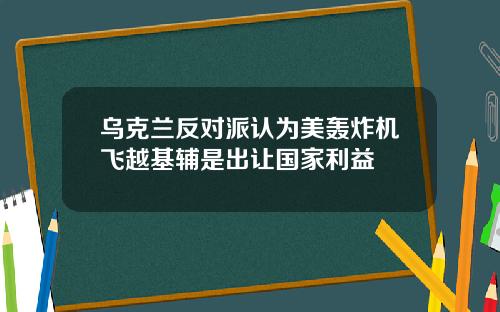 乌克兰反对派认为美轰炸机飞越基辅是出让国家利益