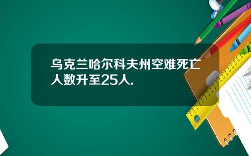 乌克兰哈尔科夫州空难死亡人数升至25人.