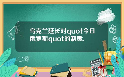 乌克兰延长对quot今日俄罗斯quot的制裁.