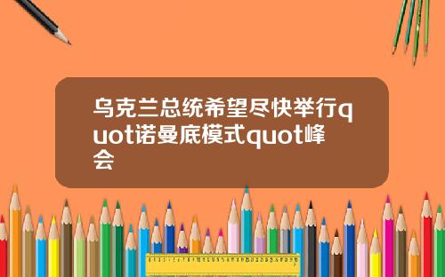 乌克兰总统希望尽快举行quot诺曼底模式quot峰会