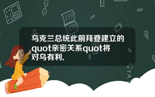 乌克兰总统此前拜登建立的quot亲密关系quot将对乌有利.