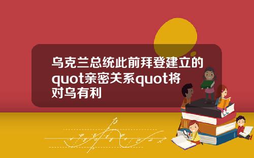 乌克兰总统此前拜登建立的quot亲密关系quot将对乌有利