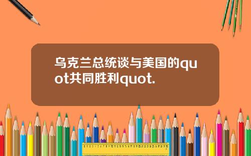 乌克兰总统谈与美国的quot共同胜利quot.