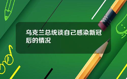 乌克兰总统谈自己感染新冠后的情况