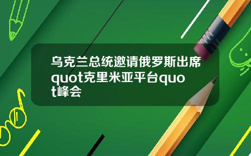 乌克兰总统邀请俄罗斯出席quot克里米亚平台quot峰会