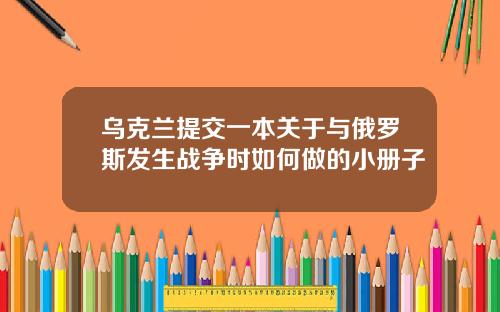 乌克兰提交一本关于与俄罗斯发生战争时如何做的小册子