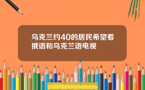 乌克兰约40的居民希望看俄语和乌克兰语电视