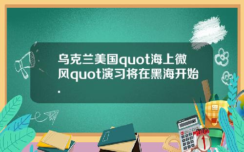 乌克兰美国quot海上微风quot演习将在黑海开始.