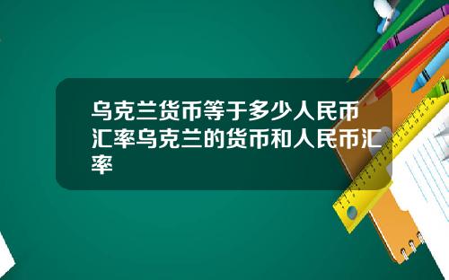 乌克兰货币等于多少人民币汇率乌克兰的货币和人民币汇率