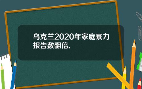 乌克兰2020年家庭暴力报告数翻倍.