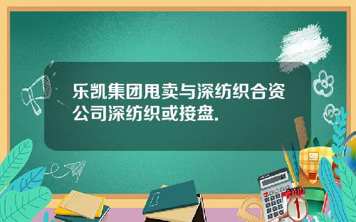 乐凯集团甩卖与深纺织合资公司深纺织或接盘.