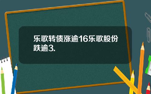 乐歌转债涨逾16乐歌股份跌逾3.