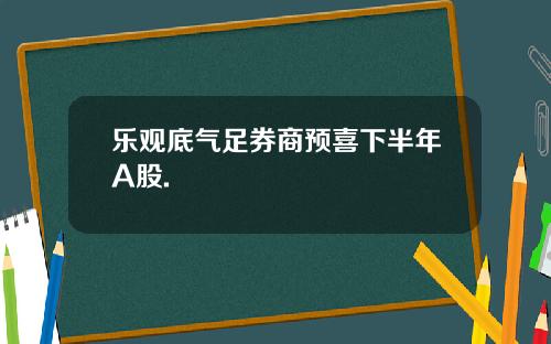 乐观底气足券商预喜下半年A股.