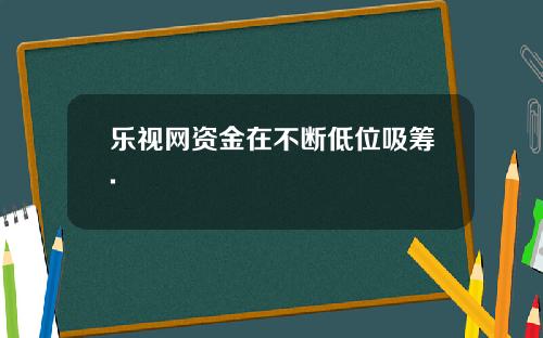 乐视网资金在不断低位吸筹.