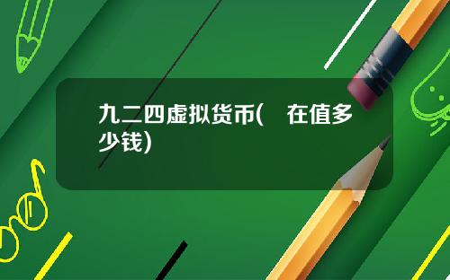 九二四虚拟货币(現在值多少钱)
