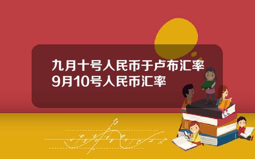 九月十号人民币于卢布汇率9月10号人民币汇率