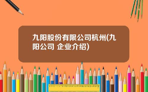 九阳股份有限公司杭州(九阳公司 企业介绍)