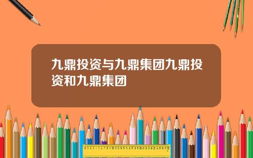 九鼎投资与九鼎集团九鼎投资和九鼎集团