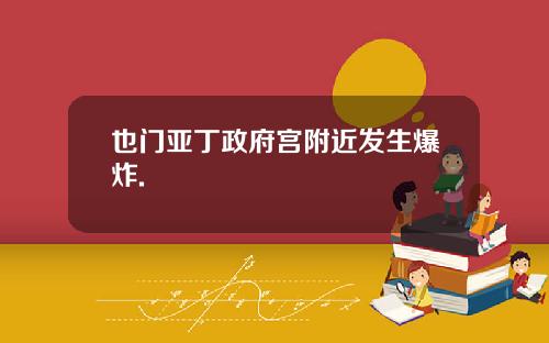 也门亚丁政府宫附近发生爆炸.