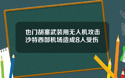也门胡塞武装用无人机攻击沙特西部机场造成8人受伤