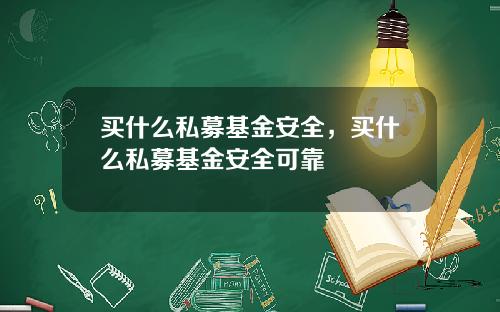 买什么私募基金安全，买什么私募基金安全可靠