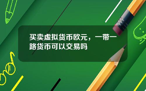 买卖虚拟货币欧元，一带一路货币可以交易吗