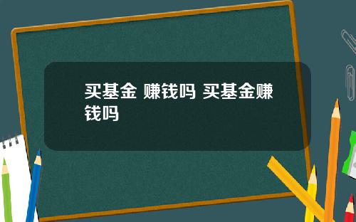 买基金 赚钱吗 买基金赚钱吗