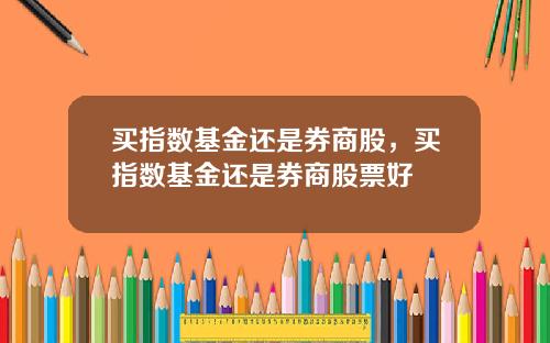 买指数基金还是券商股，买指数基金还是券商股票好