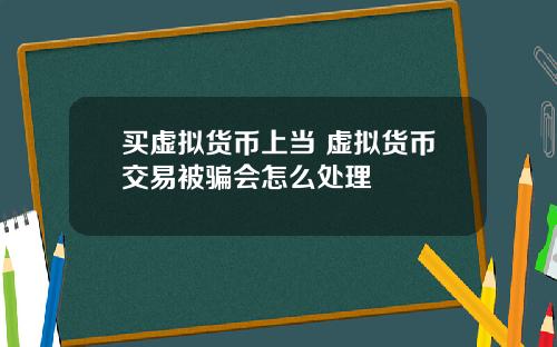 买虚拟货币上当 虚拟货币交易被骗会怎么处理
