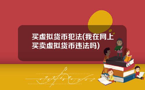 买虚拟货币犯法(我在网上买卖虚拟货币违法吗)