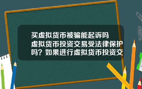 买虚拟货币被骗能起诉吗 虚拟货币投资交易受法律保护吗？如果进行虚拟货币投资交易，该怎么办？