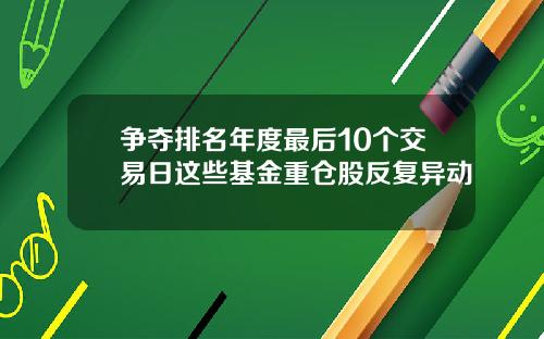 争夺排名年度最后10个交易日这些基金重仓股反复异动