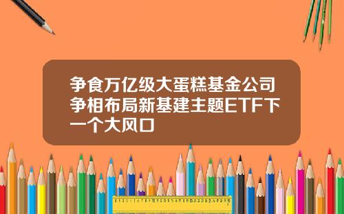 争食万亿级大蛋糕基金公司争相布局新基建主题ETF下一个大风口