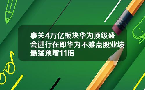 事关4万亿板块华为顶级盛会进行在即华为不雅点股业绩最猛预增11倍